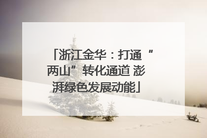 浙江金华：打通“两山”转化通道 澎湃绿色发展动能