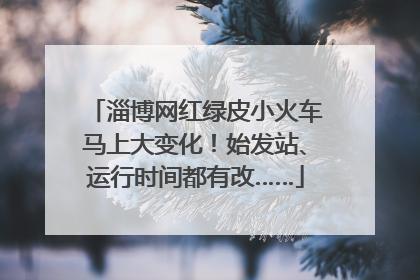 淄博网红绿皮小火车马上大变化！始发站、运行时间都有改……
