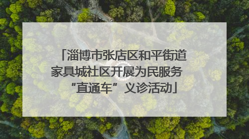 淄博市张店区和平街道家具城社区开展为民服务“直通车”义诊活动