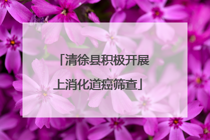 清徐县积极开展上消化道癌筛查