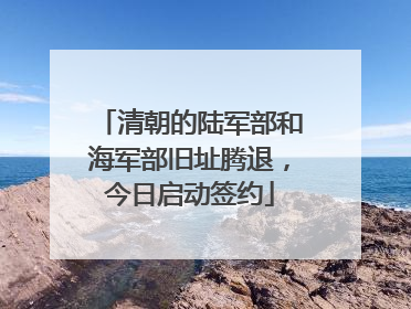 清朝的陆军部和海军部旧址腾退，今日启动签约