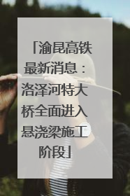 渝昆高铁最新消息：洛泽河特大桥全面进入悬浇梁施工阶段