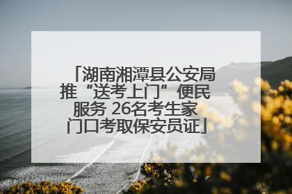 湖南湘潭县公安局推“送考上门”便民服务 26名考生家门口考取保安员证
