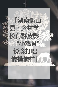 湖南衡山县：乡村学校有群皮影“小戏骨” 说念打唱像模像样