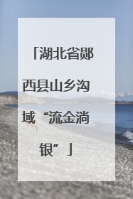 湖北省郧西县山乡沟域“流金淌银”