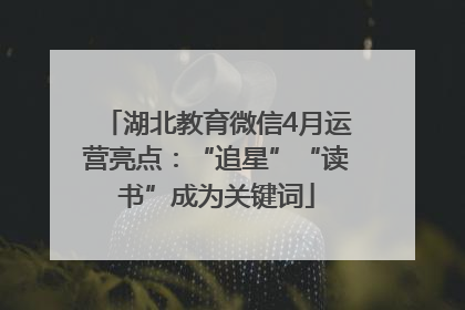 湖北教育微信4月运营亮点：“追星”“读书”成为关键词