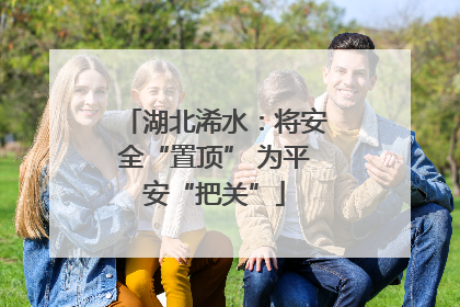 湖北浠水：将安全“置顶” 为平安“把关”