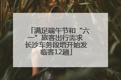 满足端午节和“六一”旅客出行需求 长沙车务段增开始发临客12趟