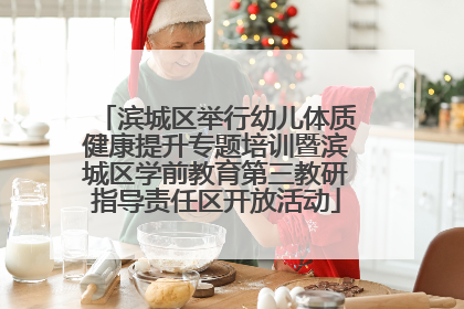 滨城区举行幼儿体质健康提升专题培训暨滨城区学前教育第三教研指导责任区开放活动