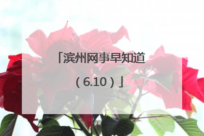 滨州网事早知道（6.10）