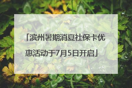 滨州暑期消夏社保卡优惠活动于7月5日开启