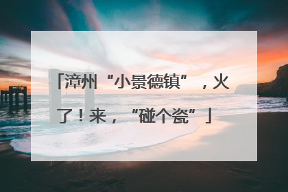漳州“小景德镇”，火了！来，“碰个瓷”