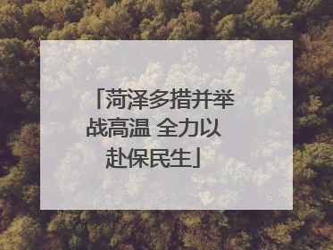 菏泽多措并举战高温 全力以赴保民生