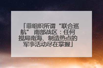 菲组织所谓“联合巡航” 南部战区：任何搅局南海、制造热点的军事活动尽在掌握