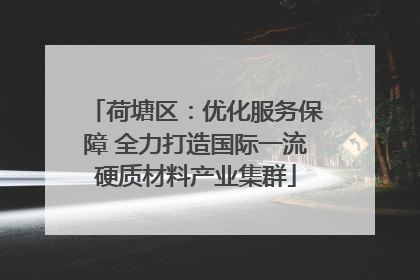 荷塘区：优化服务保障 全力打造国际一流硬质材料产业集群