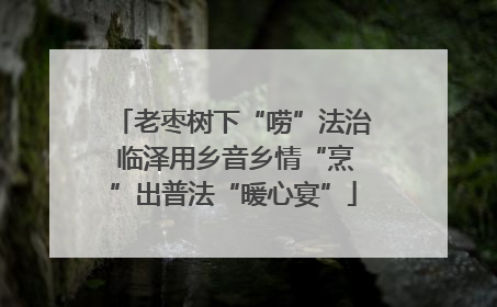 老枣树下“唠”法治 临泽用乡音乡情“烹”出普法“暖心宴”