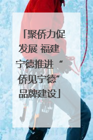 聚侨力促发展 福建宁德推进“侨见宁德”品牌建设
