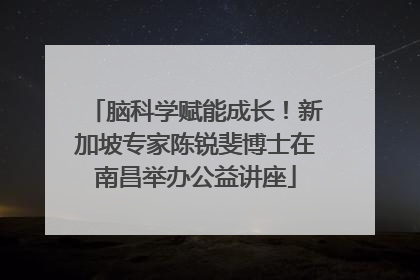 脑科学赋能成长！新加坡专家陈锐斐博士在南昌举办公益讲座