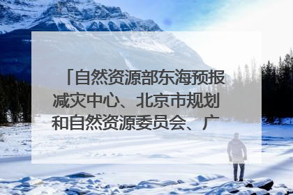 自然资源部东海预报减灾中心、北京市规划和自然资源委员会、广东省林业系统等正在招聘｜招聘信息
