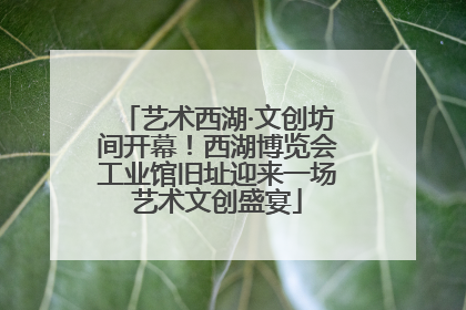 艺术西湖·文创坊间开幕！西湖博览会工业馆旧址迎来一场艺术文创盛宴