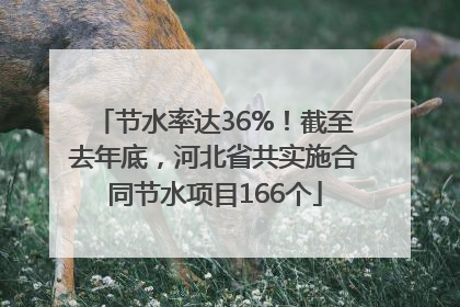 节水率达36%！截至去年底，河北省共实施合同节水项目166个