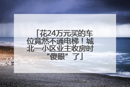 花24万元买的车位竟然不通电梯！城北一小区业主收房时“傻眼”了