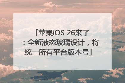 苹果iOS 26来了：全新液态玻璃设计，将统一所有平台版本号