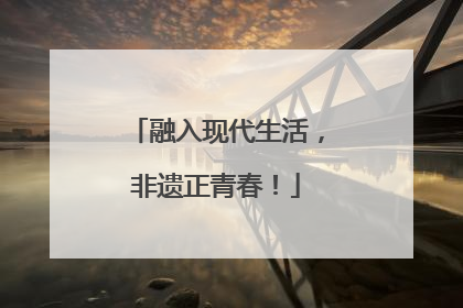 融入现代生活，非遗正青春！
