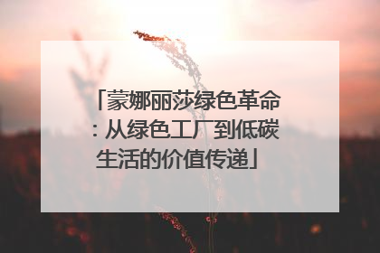 蒙娜丽莎绿色革命：从绿色工厂到低碳生活的价值传递