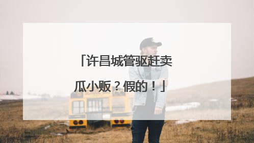 许昌城管驱赶卖瓜小贩？假的！