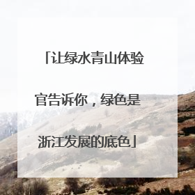 让绿水青山体验官告诉你，绿色是浙江发展的底色