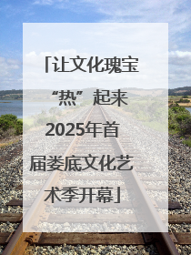 让文化瑰宝“热”起来 2025年首届娄底文化艺术季开幕