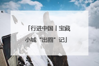 行进中国丨宝藏小城“出圈”记