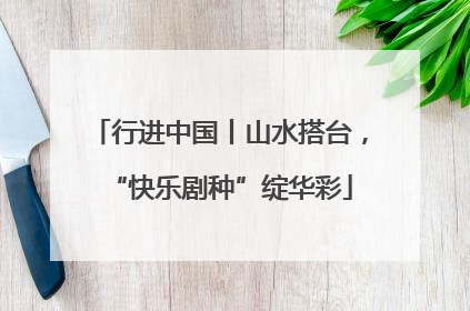 行进中国丨山水搭台，“快乐剧种”绽华彩