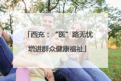 西充：“医”路无忧 增进群众健康福祉