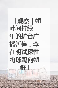 观察｜朝韩间持续一年的扩音广播暂停，李在明试探性将球踢向朝鲜