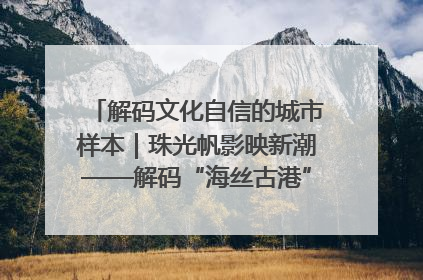 解码文化自信的城市样本｜珠光帆影映新潮——解码“海丝古港”北海的文化自信样本