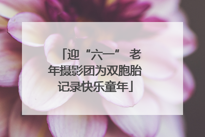 迎“六一” 老年摄影团为双胞胎记录快乐童年