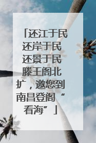 还江于民 还岸于民 还景于民 滕王阁北扩，邀您到南昌登阁“看海”