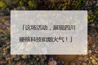 这场活动，展现四川硬核科技和烟火气！