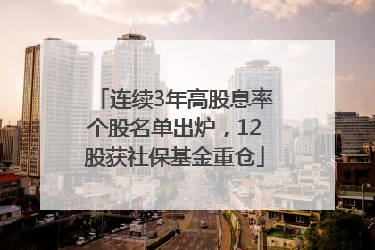 连续3年高股息率个股名单出炉，12股获社保基金重仓