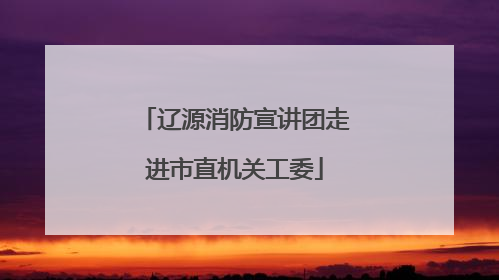 辽源消防宣讲团走进市直机关工委