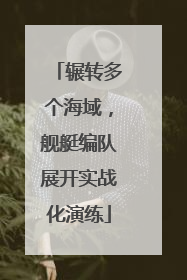 辗转多个海域，舰艇编队展开实战化演练