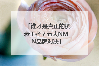 谁才是真正的抗衰王者？五大NMN品牌对决