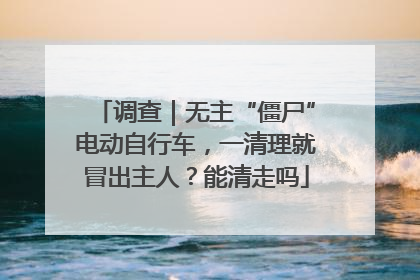 调查｜无主“僵尸”电动自行车，一清理就冒出主人？能清走吗
