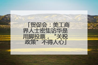 贸促会：美工商界人士密集访华是用脚投票，“关税政策”不得人心
