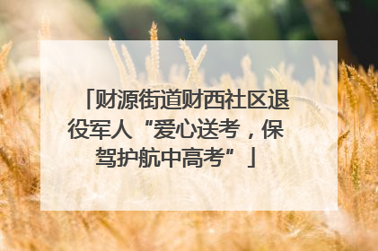 财源街道财西社区退役军人“爱心送考，保驾护航中高考”