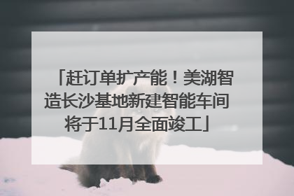 赶订单扩产能！美湖智造长沙基地新建智能车间将于11月全面竣工