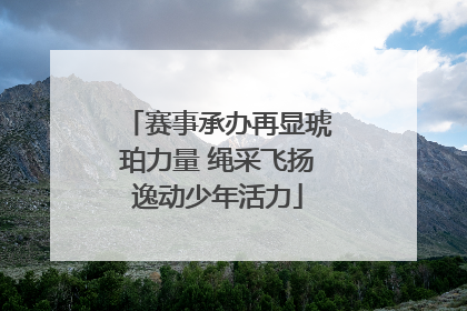 赛事承办再显琥珀力量 绳采飞扬逸动少年活力