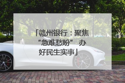赣州银行：聚焦“急难愁盼” 办好民生实事